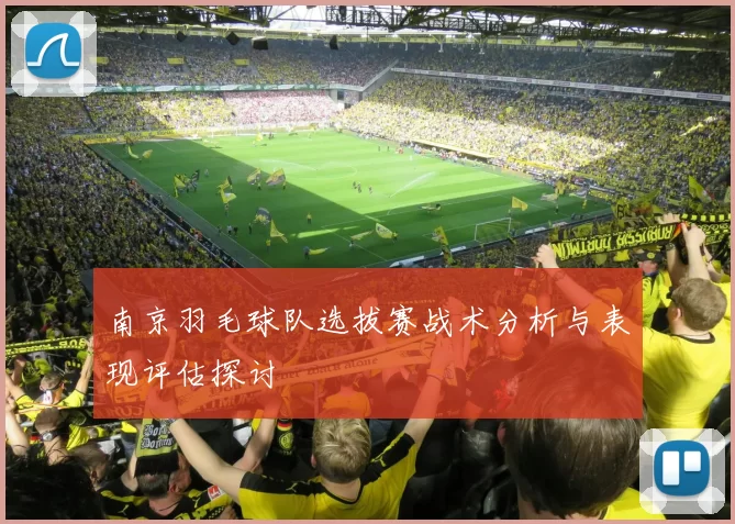 南京羽毛球队选拔赛战术分析与表现评估探讨