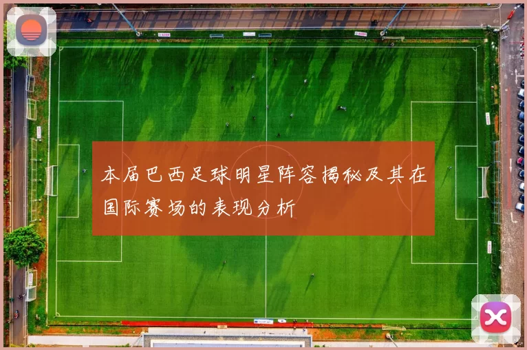 本届巴西足球明星阵容揭秘及其在国际赛场的表现分析