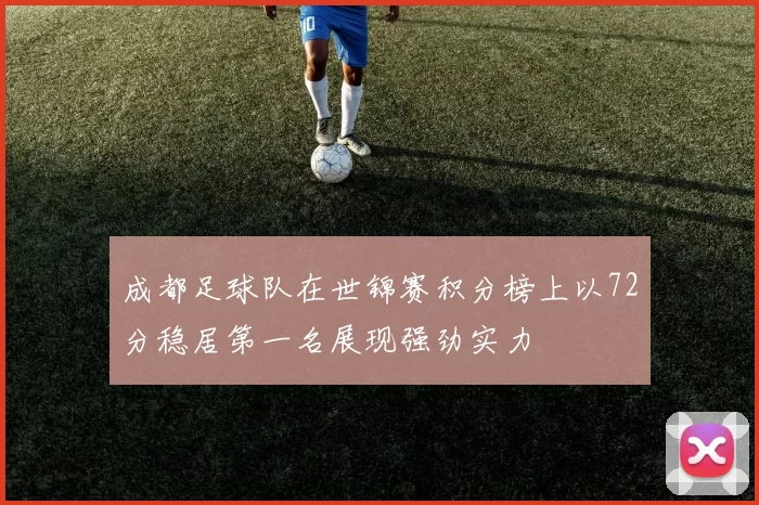成都足球队在世锦赛积分榜上以72分稳居第一名展现强劲实力