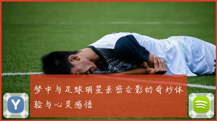 梦中与足球明星亲密合影的奇妙体验与心灵感悟