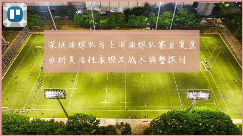 深圳排球队与上海排球队赛后复盘分析灵活性表现及战术调整探讨
