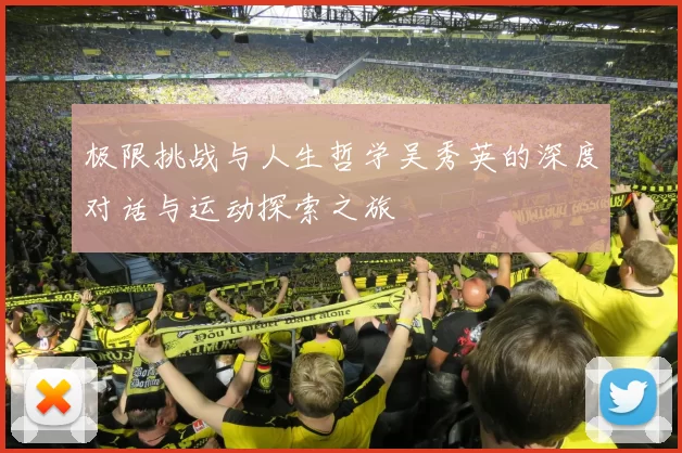 极限挑战与人生哲学吴秀英的深度对话与运动探索之旅
