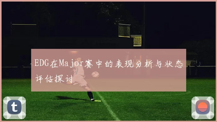 EDG在Major赛中的表现分析与状态评估探讨