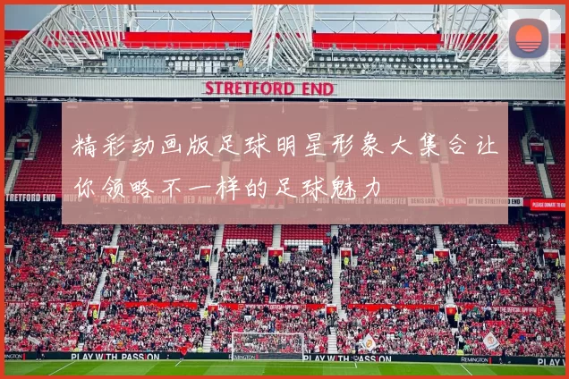 精彩动画版足球明星形象大集合让你领略不一样的足球魅力