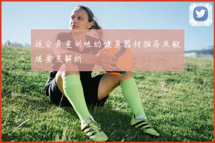适合负重训练的健身器材推荐及锻炼要点解析