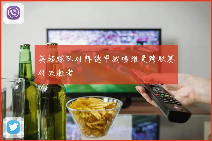 英超球队对阵德甲战绩谁是跨联赛对决胜者