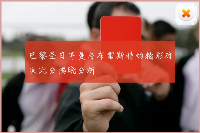 巴黎圣日耳曼与布雷斯特的精彩对决比分揭晓分析