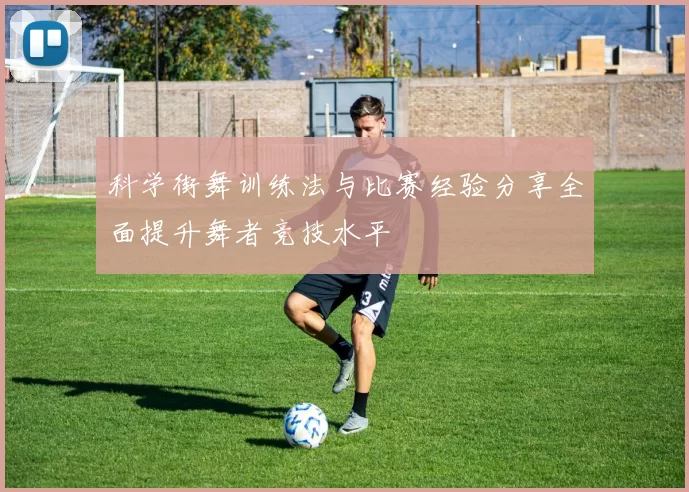科学街舞训练法与比赛经验分享全面提升舞者竞技水平