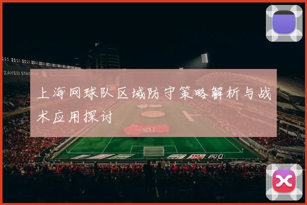 上海网球队区域防守策略解析与战术应用探讨