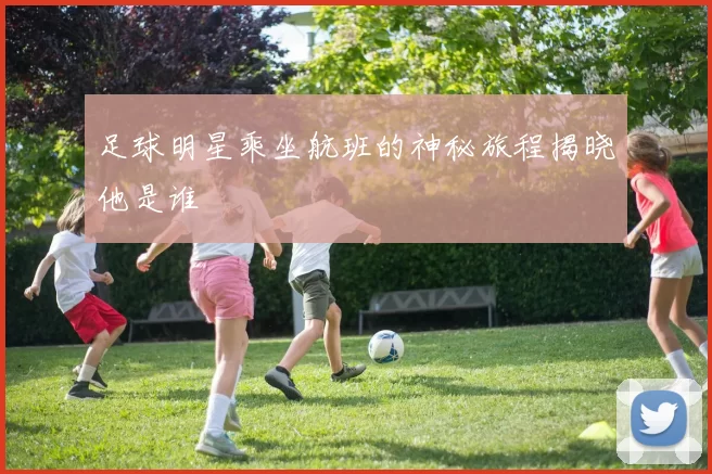 足球明星乘坐航班的神秘旅程揭晓他是谁