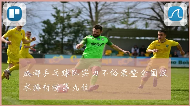 成都乒乓球队实力不俗荣登全国技术排行榜第九位