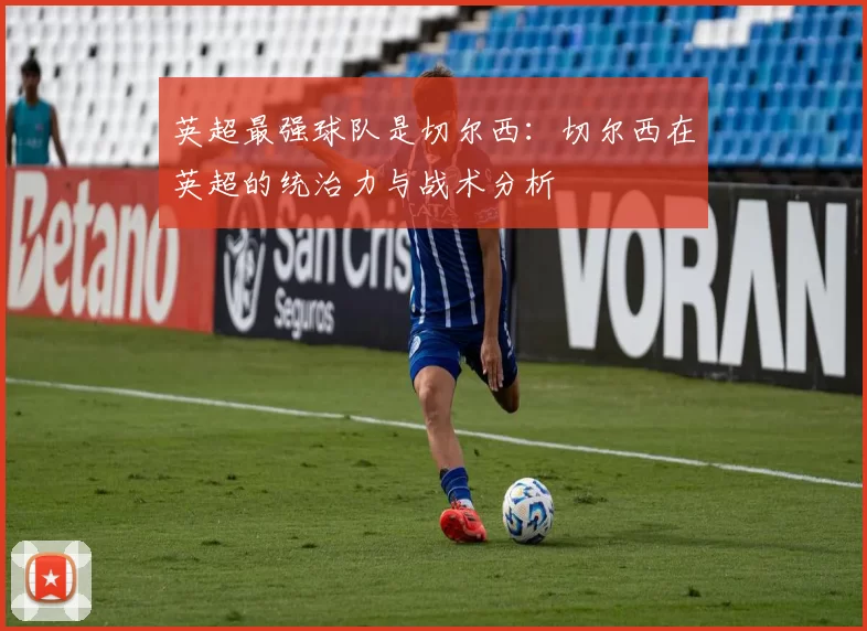 英超最强球队是切尔西：切尔西在英超的统治力与战术分析