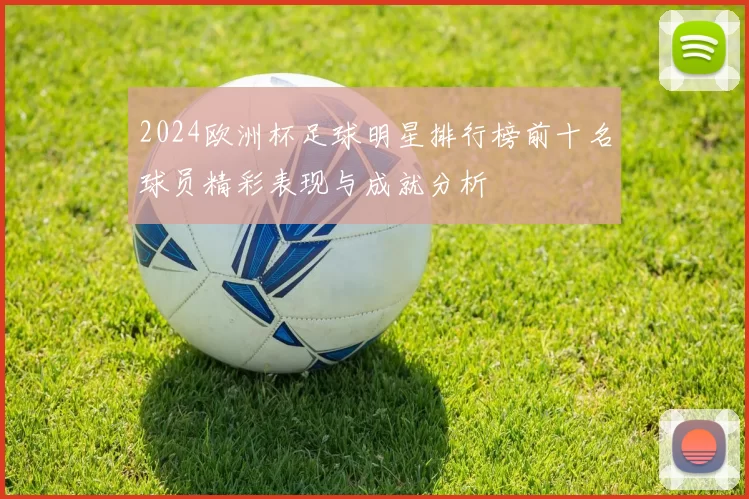 2024欧洲杯足球明星排行榜前十名球员精彩表现与成就分析