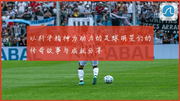 以科学精神为动力的足球明星们的传奇故事与成就分享