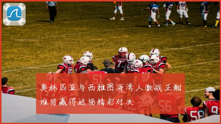 奥林匹亚与西雅图海湾人激战正酣谁将赢得这场精彩对决