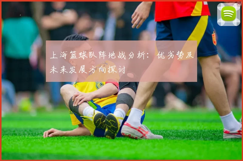 上海篮球队阵地战分析：优劣势及未来发展方向探讨