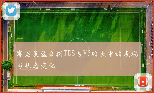 赛后复盘分析TES与V5对决中的表现与状态变化