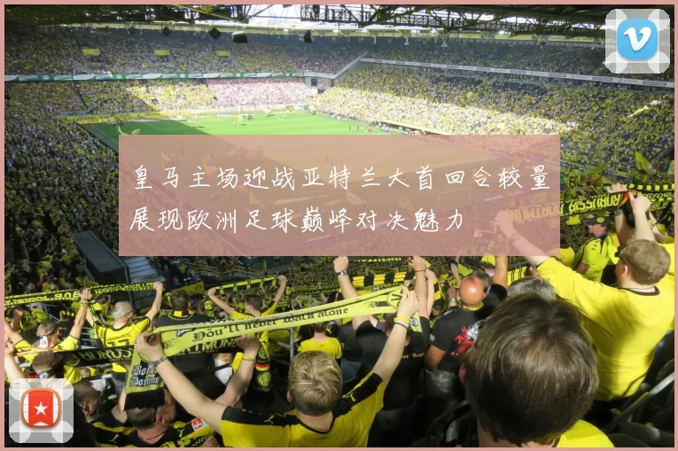 皇马主场迎战亚特兰大首回合较量展现欧洲足球巅峰对决魅力