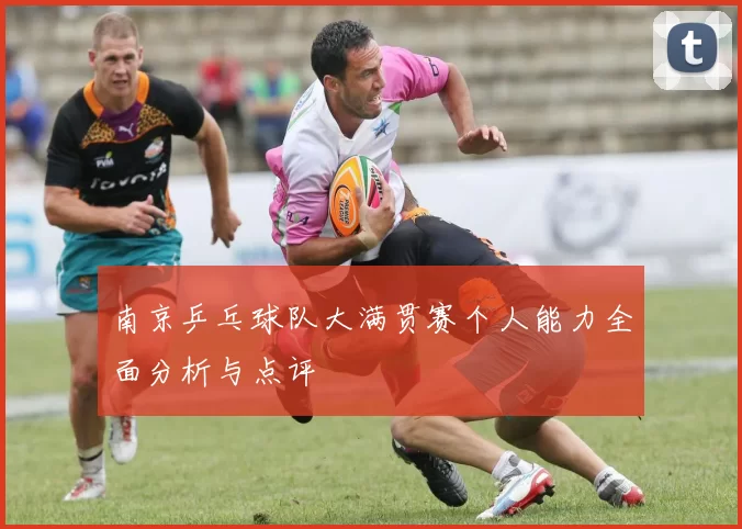 南京乒乓球队大满贯赛个人能力全面分析与点评