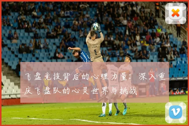 飞盘竞技背后的心理力量：深入重庆飞盘队的心灵世界与挑战