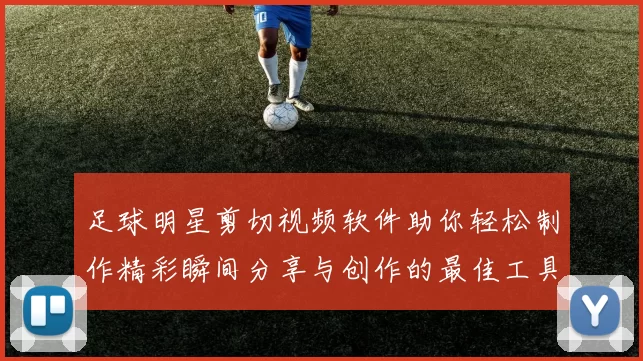 足球明星剪切视频软件助你轻松制作精彩瞬间分享与创作的最佳工具