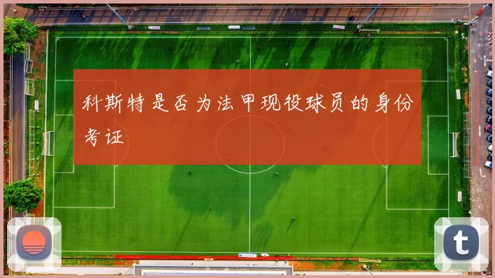 科斯特是否为法甲现役球员的身份考证