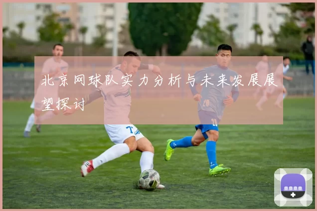 北京网球队实力分析与未来发展展望探讨