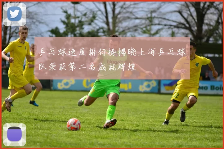 乒乓球速度排行榜揭晓上海乒乓球队荣获第二名成就辉煌