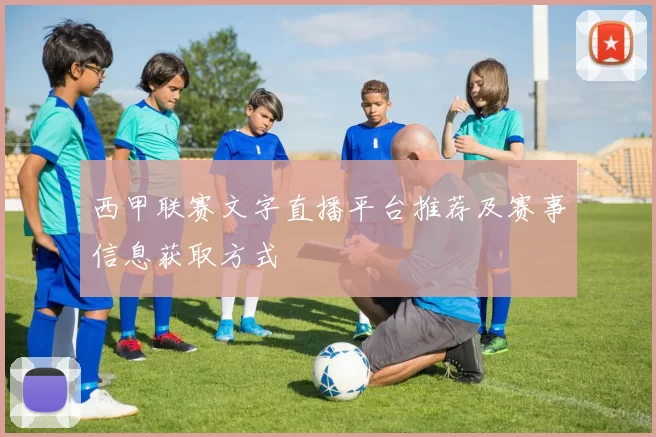 西甲联赛文字直播平台推荐及赛事信息获取方式