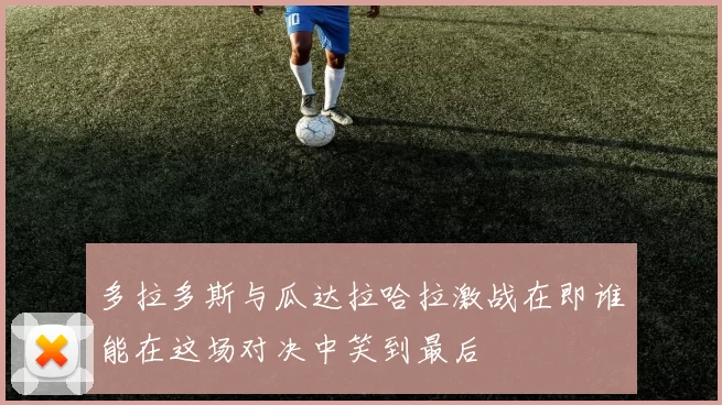 多拉多斯与瓜达拉哈拉激战在即谁能在这场对决中笑到最后
