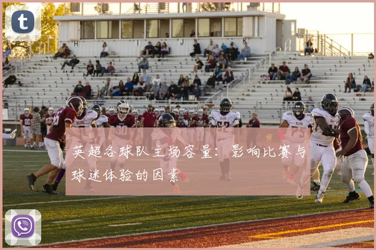 英超各球队主场容量：影响比赛与球迷体验的因素