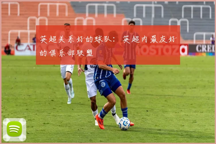 英超关系好的球队：英超内最友好的俱乐部联盟
