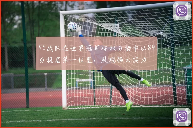 V5战队在世界冠军杯积分榜中以89分稳居第一位置，展现强大实力