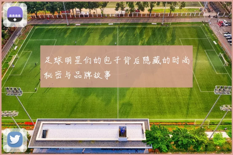 足球明星们的包子背后隐藏的时尚秘密与品牌故事