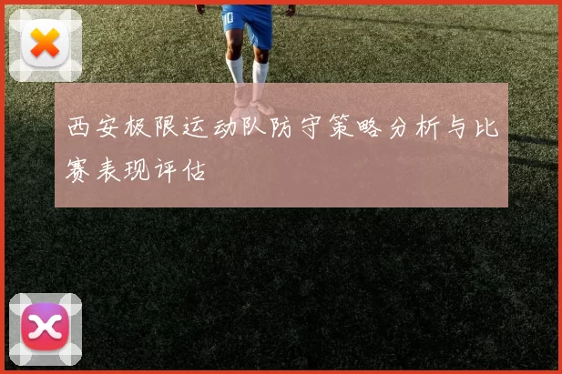 西安极限运动队防守策略分析与比赛表现评估