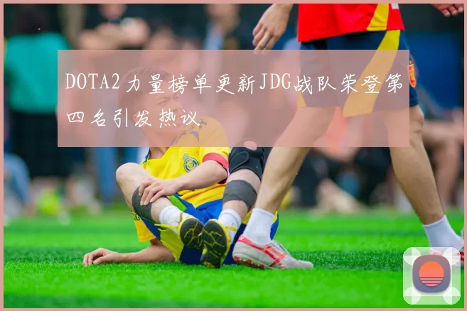 DOTA2力量榜单更新JDG战队荣登第四名引发热议
