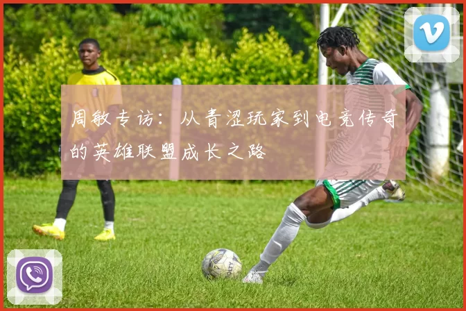 周敏专访：从青涩玩家到电竞传奇的英雄联盟成长之路