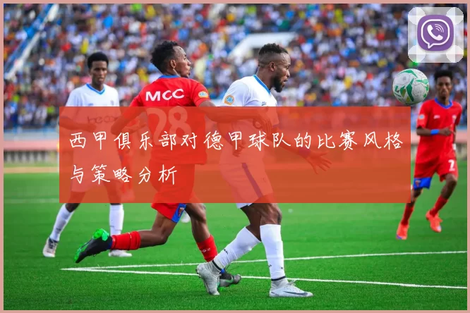 西甲俱乐部对德甲球队的比赛风格与策略分析