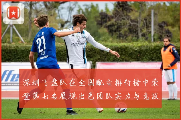 深圳飞盘队在全国配合排行榜中荣登第七名展现出色团队实力与竞技水平