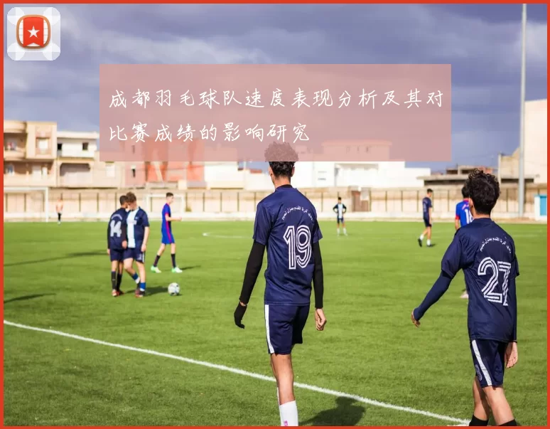 成都羽毛球队速度表现分析及其对比赛成绩的影响研究