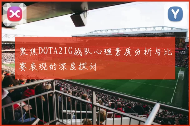聚焦DOTA2IG战队心理素质分析与比赛表现的深度探讨