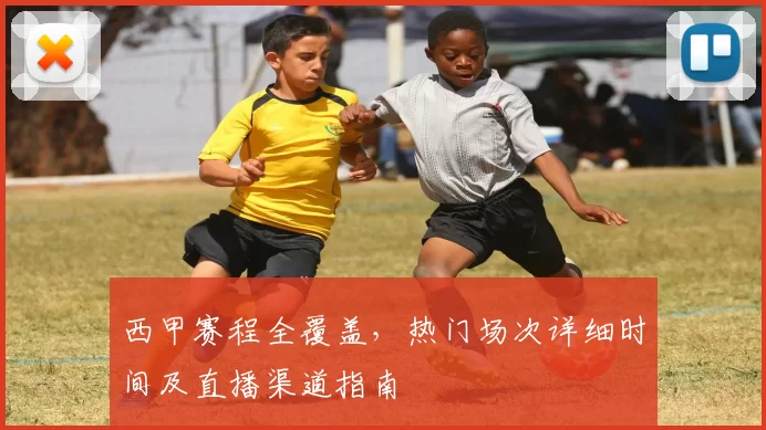 西甲赛程全覆盖，热门场次详细时间及直播渠道指南