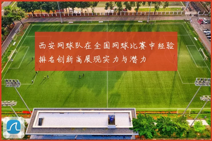 西安网球队在全国网球比赛中经验排名创新高展现实力与潜力