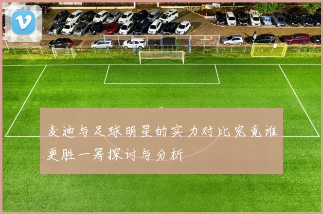 麦迪与足球明星的实力对比究竟谁更胜一筹探讨与分析