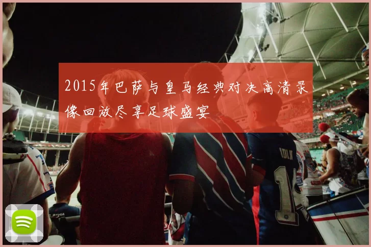 2015年巴萨与皇马经典对决高清录像回放尽享足球盛宴