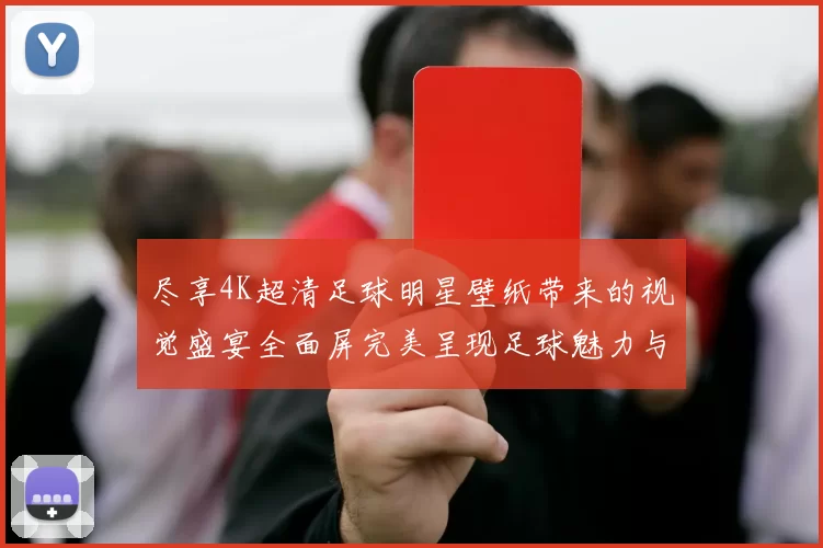 尽享4K超清足球明星壁纸带来的视觉盛宴全面屏完美呈现足球魅力与激情