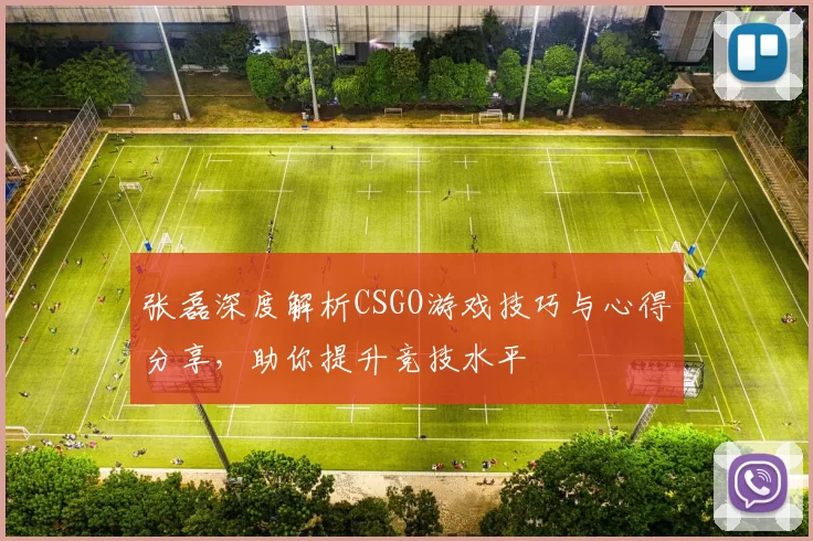 张磊深度解析CSGO游戏技巧与心得分享，助你提升竞技水平