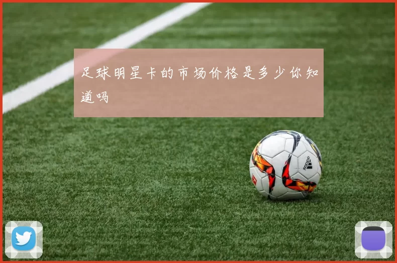 足球明星卡的市场价格是多少你知道吗