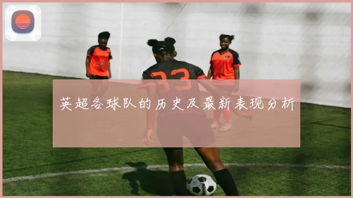 英超各球队的历史及最新表现分析