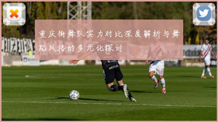 重庆街舞队实力对比深度解析与舞蹈风格的多元化探讨